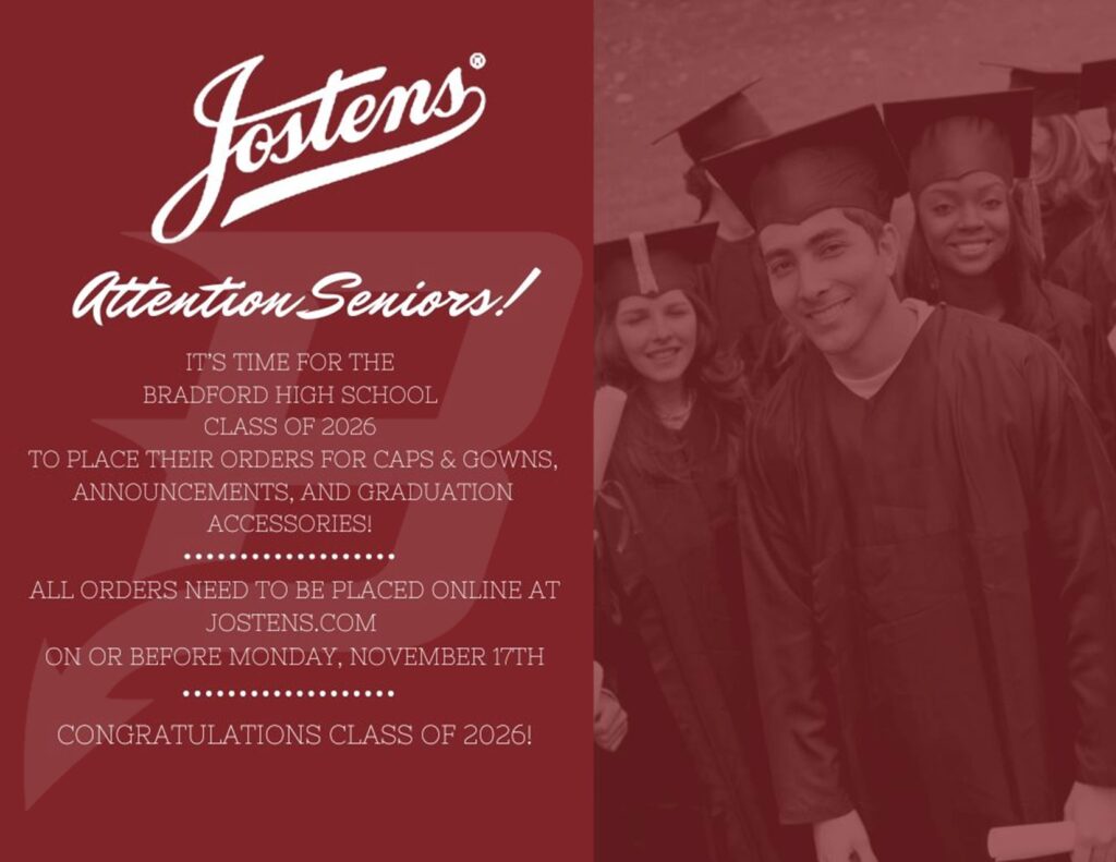 Jostens Attention Seniors! It’s time for the Bradford High School Class of 2026 to place their orders for caps & gowns, announcements, and graduation accessories! All orders need to be placed online at Jostens.com ON OR BEFORE Monday, November 17th Congratulations Class of 2026!