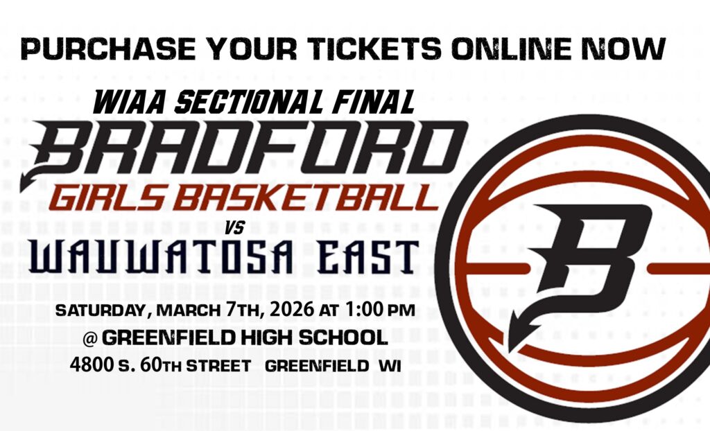 Purchase your tickets online now WIAA Sectional Final BRADFORD Girls Basketball vs Wauwatosa East Saturday, March 7th, 2026 at 1pm @ Greenfield High School 4800 S. 60th Street Greenfield WI