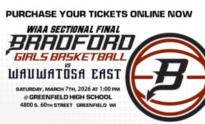 Purchase your tickets online now WIAA Sectional Final BRADFORD Girls Basketball vs Wauwatosa East Saturday, March 7th, 2026 at 1pm @ Greenfield High School 4800 S. 60th Street Greenfield WI