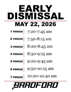 EARLY DISMISSAL MAY 22, 2026 Period 1 7:20-7:45 am Period 2 7:50-8:15 am Period 3 8:20-8:45 am Period 4 8:50-9:15 am Period 5 9:20-9:45 am Period 6 9:50-10:15 am Period 7 10:20-10:40 am BRADFORD