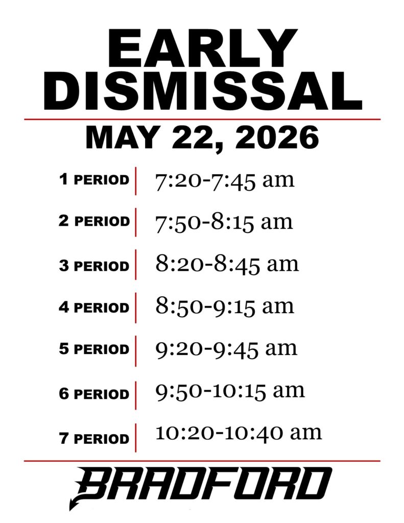 EARLY DISMISSAL MAY 22, 2026 Period 1 7:20-7:45 am Period 2 7:50-8:15 am Period 3 8:20-8:45 am Period 4 8:50-9:15 am Period 5 9:20-9:45 am Period 6 9:50-10:15 am Period 7 10:20-10:40 am BRADFORD