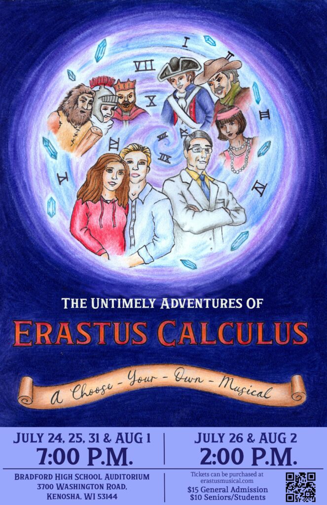 Experience a Musical Like No Other! Join us for The Untimely Adventures of Erastus Calculus: A Choose-Your-Own Musical at Bradford High School! Performance Dates: • July 24, 25, 31 & August 1 at 7:00 PM • July 26 & August 2 at 2:00 PM Kenosha has a long-standing tradition of excellence in the fine arts, and this production is a true celebration of local talent. The script, music, choreography, and visual design were created by KUSD students and alumni, and nearly the entire cast and crew are made up of Kenosha students and graduates. What makes this show truly unique? The audience helps determine the story! Presented in the style of a Choose-Your-Own-Adventure book, audience members vote at key moments throughout the performance, influencing what happens next. Entire scenes, songs, and storylines can change based on the audience's choices, ensuring that no two performances are ever the same. All proceeds from the production will benefit the Bradford Theater Program. Purchase tickets at erastusmusical.com $15 General Admission $10 Seniors/Students