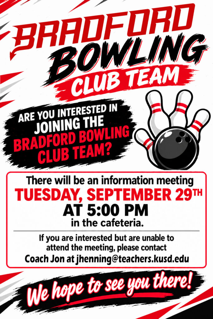 Join Bradford Bowling Club Team! Are you interested in joining the Bradford Bowling Club Team? There will be an information meeting on Tuesday, September 29th at 5:00 PM in the cafeteria. If you are interested but are unable to attend the meeting, please contact Coach Jon at jhenning@teachers.kusd.edu We hope to see you there!
