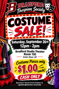 The Bradford Thespian Society COSTUME SALE is almost here! Looking for the perfect costume piece, a unique outfit, or a little theatrical inspiration? Come shop and score some amazing finds for just $1! SATURDAY, SEPTEMBER 26th 12:00PM–2:00 PM Bradford Studio Theater – Room 150-Enter through Door 20 COSTUME PIECES — ONLY $1 EACH! CASH ONLY Questions? Christi Geidner — cgeidner@teachers.kusd.edu Don’t miss this one-of-a-kind sale while supporting Bradford Theater!