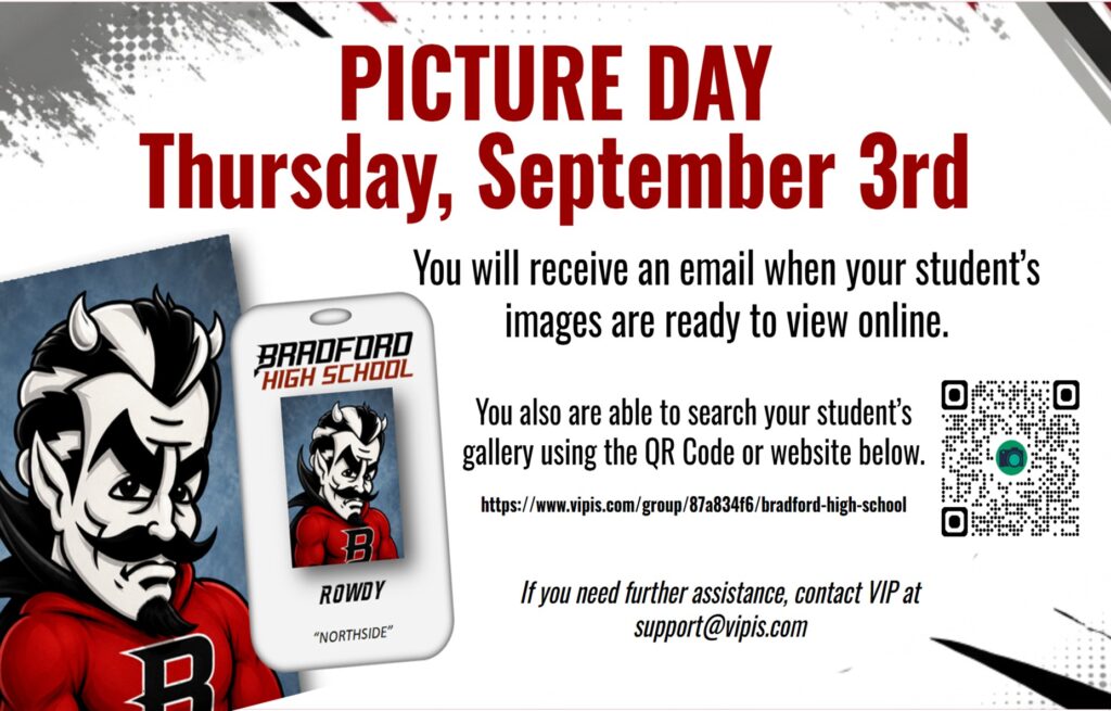 Picture Day Thursday, September 3r You will receive an email when your student's images are ready to view online. You also are able o search you student's gallery using the QR Code or website below. https://www.vipis.com/group/87a834f6/bradford-high-school If you need further assistance, contact VIP at support@vipis.com