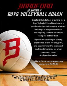 Bradford High School is looking for a Boys Volleyball Head Coach who is passionate about developing athletes, building a strong team culture, and inspiring student-athletes to compete at their best. If you have coaching or playing experience, a love for the game, and a commitment to teamwork and sportsmanship, we want you on our court! Apply online today! https://wecan.waspa.org/Vacancy/272640 If you have any questions, please contact Mr. Brandon Menor at 262-359-6189 or by email bmenor@kusd.edu
