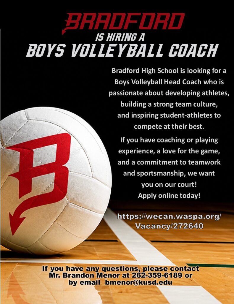 Bradford High School is looking for a Boys Volleyball Head Coach who is passionate about developing athletes, building a strong team culture, and inspiring student-athletes to compete at their best. If you have coaching or playing experience, a love for the game, and a commitment to teamwork and sportsmanship, we want you on our court! Apply online today! https://wecan.waspa.org/Vacancy/272640 If you have any questions, please contact Mr. Brandon Menor at 262-359-6189 or by email bmenor@kusd.edu