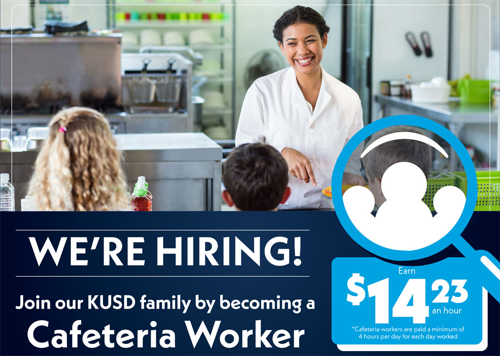 WE’RE HIRING! Join our KUSD family by becoming a Cafeteria Worker. Earn up to $14.23 an hour. *Cafeteria workers are paid a minimum of 4 hours per day for each day worked. APPLY TODAY AT kusd.edu/cafeteriaworker Contact cgossett@kusd.edu for more information.