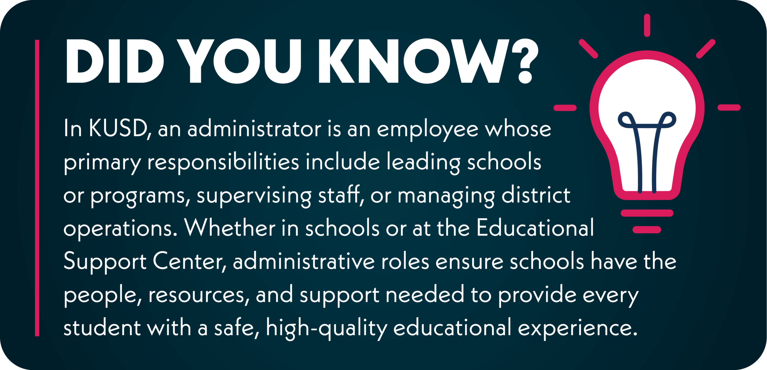 In KUSD, an administrator is an employee whose primary responsibilities include leading schools or programs, supervising staff, or managing district operations. Whether in schools or at the Educational Support Center (ESC), administrators ensure schools have the people, resources, and support needed to provide every student with a safe, high-quality educational experience.